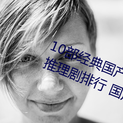 10部(部)经典国产悬疑推(推)理(理)剧 国产(産)烧脑(腦)推理剧(劇)排行 国产(産)推理破案(案)