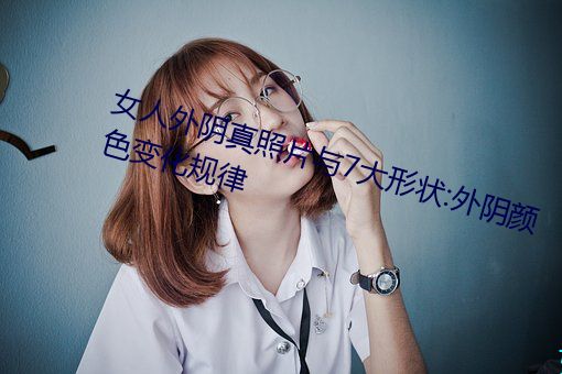 女人外阴真照片与7大形状:外阴颜色变化规律 （十载寒窗）