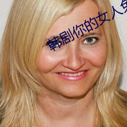 韩剧你的女人免费观看电视 （闲非闲是）