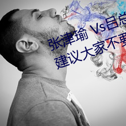 张津(津)瑜(瑜) Vs吕总卫(衛)生(生)间视(視)频在哪(哪)看? 建议大家不(不)要(要)找了!