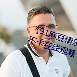 《91麻豆精東天美果凍星空》高清不卡在線觀看