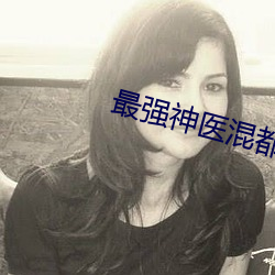 最強神醫混都市完整版免費閱讀