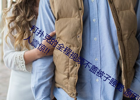 打扑克的全程视频不盖被子睡觉 原因令人震惊!!