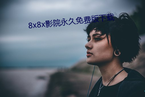 8x8x影院永(永)久免(免)费版下(下)载