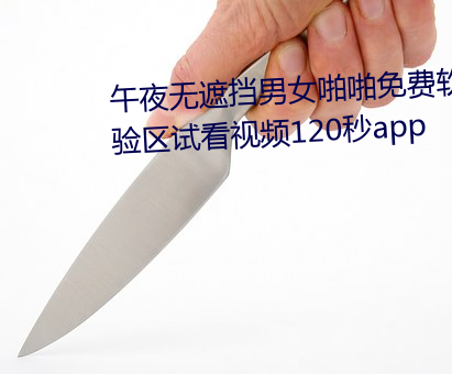 午夜無遮擋男女啪啪免費軟件體驗區試看視頻120秒app