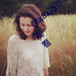 《8x8x海外华为永久免费视频》高清在线观看