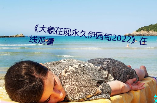 《大象在现永久伊园甸2022》在线观看