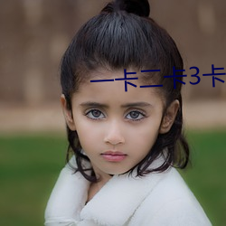 一卡(kǎ)二(èr)卡3卡4卡乱码新(xīn)区(qū)