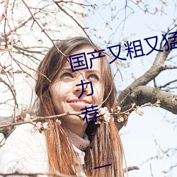 国产又粗又猛又爽又黄的视频小编力荐:一款令人欲望横生的 （调词架讼）