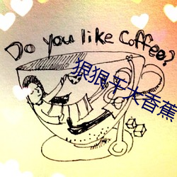 狠狠(hěn)干大香蕉