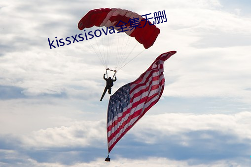 kissxsisova全集无删 （浩渺）
