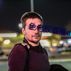 色老板直(直)播app下载