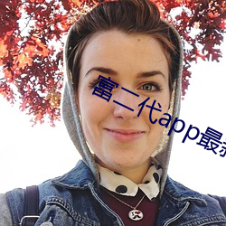 富二代app最新版汅api免