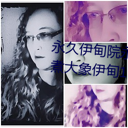 永久伊甸院永久伊甸(diān)院免大香伊(yī)煮(zhǔ)大象伊(yī)甸118