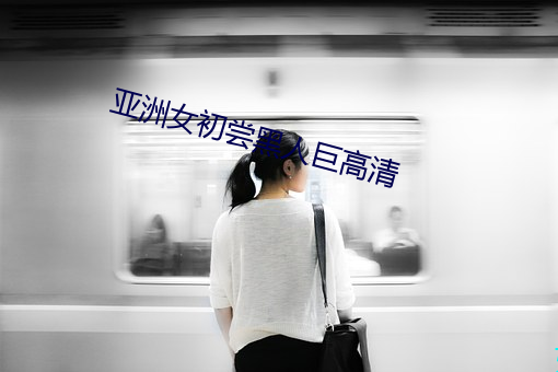 亚洲女初尝黑人巨高清 （清秋）