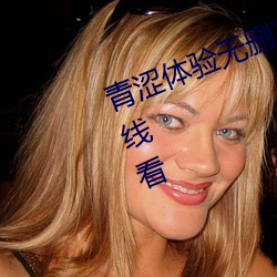 青涩体(tǐ)验无删减(jiǎn)在线观看130分(fēn)钟在(zài)线看
