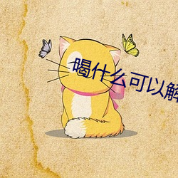 喝什么可以解(解)酒养胃