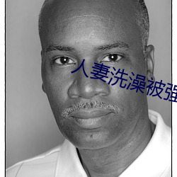 人妻洗澡被(bèi)强伦姧