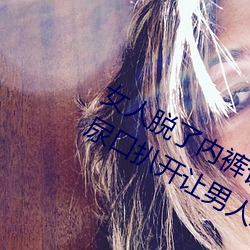 女人脱了内裤让男生桶下面gif 美女把尿口扒开让男人玩 （恨铁不成钢）
