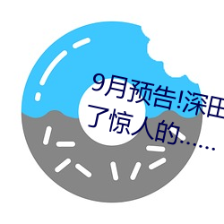 9月预告!深田咏美电影发行量达到了惊人的……