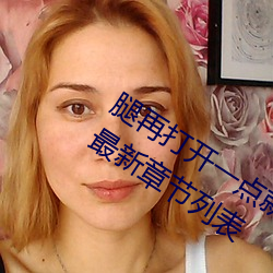 腿再打开一点就能吃到扇贝了【t深c浅(qiǎn)】最新章节列表