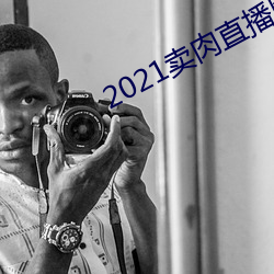 2021卖肉直播网址