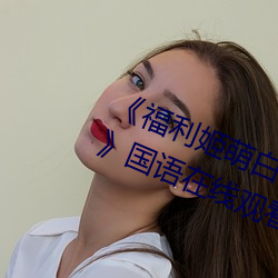 《福利姬萌白酱甜味弥漫第一美女图》国语在线观看 （体现）