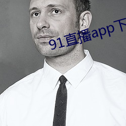 91直播app下(下)载(載)