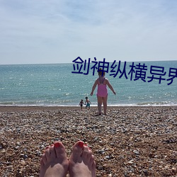 剑(jiàn)神纵横(héng)异界女(nǚ)主角(jiǎo)有谁