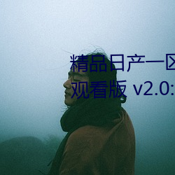 精品日产一区2区三区(qū)黄免费app观看版(bǎn) v2.0:一款免费看污不