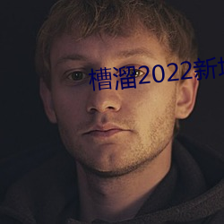 槽溜2022新地扯(chě)一二