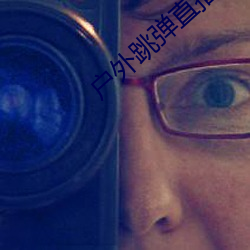 户外跳(跳)弹直播平台