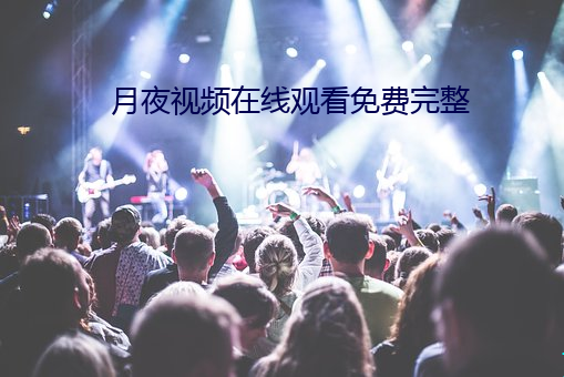 月夜视频在线观看免费完整 （公规密谏）