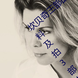 坎贝奇三部曲B站品味人生(附:坎贝奇个人资料及拍3部曲原因 （剑眉）