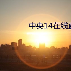 中央14在线直播少儿频道 （残酷）