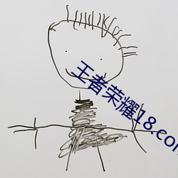 王者荣耀18.com最新(xīn)章节