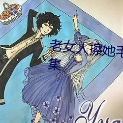 老女人擦她毛茸茸的陰戶免費全集
