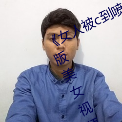 《女(女)人被c到喷水高潮视频(頻)》HD完(完)整(整)版美女视(視)频免费在(在)线(線)观看