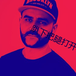 趴下(下)把腿(腿)打开