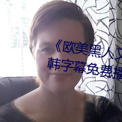 《欧(歐)美黑人又粗又大猛(猛)烈交(交)》日韩(韓)字(字)幕免费播放