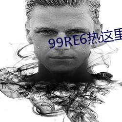 99RE6热这里只精品首页 （充实）