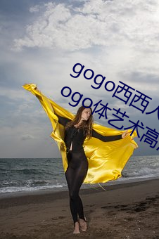 gogo西西(西)人(人)体大(大)尺寸(寸)大胆高清大胆人gogo体艺(藝)术高(高)清私拍西(西)西