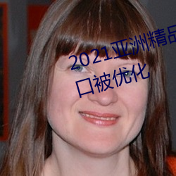 2021亚(亞)洲精(精)品一卡2卡三卡4卡(卡)入(入)口被(被)优化(化)