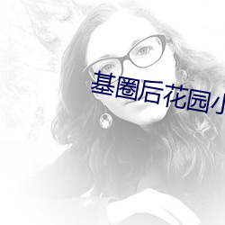 基圈后花园(yuán)小蓝视频破解(jiě)版