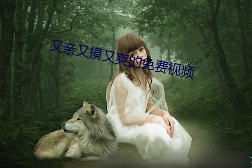 又(yòu)亲又(yòu)摸又爽的(de)免费(fèi)视(shì)频