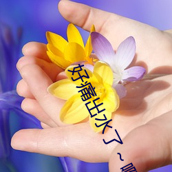 好痛出水了~啊輕點視頻