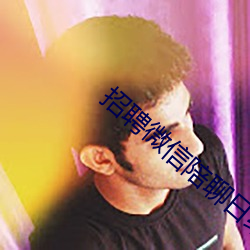 招聘(聘)微(微)信陪(陪)聊(聊)日(日)结