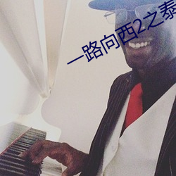 一路(路)向西2之泰(泰)西下载(載)
