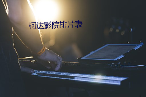 柯达(達)影院排片表(表)
