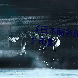 《日本商务旅行戴(dài)帽子的人经典网》电影